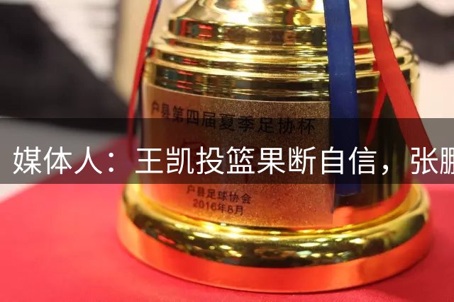 媒体人：王凯投篮果断自信，张鹏珲大心脏有天赋，俩人值得培养